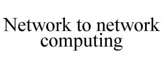 NETWORK TO NETWORK COMPUTING