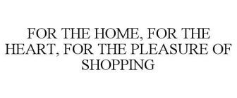 FOR THE HOME, FOR THE HEART, FOR THE PLEASURE OF SHOPPING