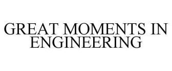 GREAT MOMENTS IN ENGINEERING