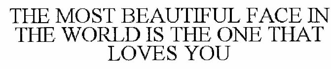 THE MOST BEAUTIFUL FACE IN THE WORLD IS THE ONE THAT LOVES YOU