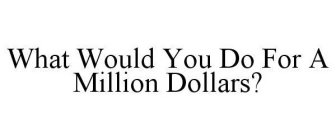 WHAT WOULD YOU DO FOR A MILLION DOLLARS?