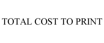 TOTAL COST TO PRINT