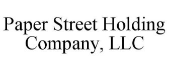 PAPER STREET HOLDING COMPANY, LLC
