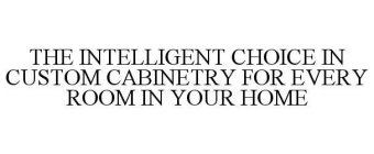 THE INTELLIGENT CHOICE IN CUSTOM CABINETRY FOR EVERY ROOM IN YOUR HOME