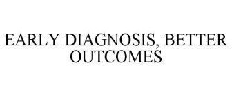 EARLY DIAGNOSIS, BETTER OUTCOMES