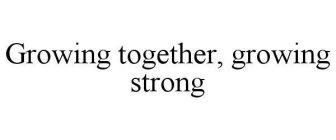 GROWING TOGETHER, GROWING STRONG