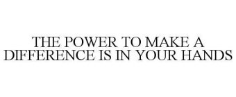 THE POWER TO MAKE A DIFFERENCE IS IN YOUR HANDS