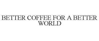 BETTER COFFEE FOR A BETTER WORLD