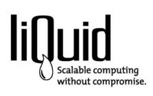 LIQUID SCALABLE COMPUTING WITHOUT COMPROMISE.