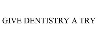 GIVE DENTISTRY A TRY