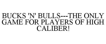 BUCKS 'N' BULLS---THE ONLY GAME FOR PLAYERS OF HIGH CALIBER!