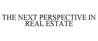 THE NEXT PERSPECTIVE IN REAL ESTATE