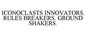 ICONOCLASTS INNOVATORS. RULES BREAKERS. GROUND SHAKERS.