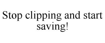 STOP CLIPPING AND START SAVING!