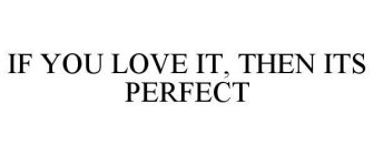 IF YOU LOVE IT, THEN ITS PERFECT