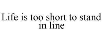LIFE IS TOO SHORT TO STAND IN LINE