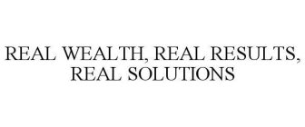 REAL WEALTH, REAL RESULTS, REAL SOLUTIONS