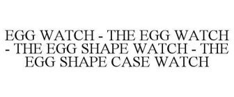 EGG WATCH - THE EGG WATCH - THE EGG SHAPE WATCH - THE EGG SHAPE CASE WATCH
