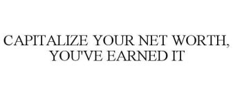 CAPITALIZE YOUR NET WORTH, YOU'VE EARNED IT