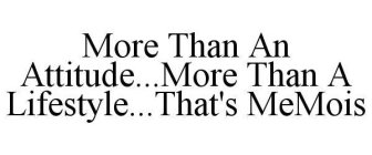 MORE THAN AN ATTITUDE...MORE THAN A LIFESTYLE...THAT'S MEMOIS