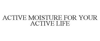 ACTIVE MOISTURE FOR YOUR ACTIVE LIFE