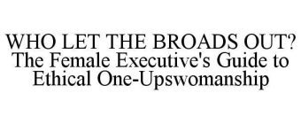 WHO LET THE BROADS OUT? THE FEMALE EXECUTIVE'S GUIDE TO ETHICAL ONE-UPSWOMANSHIP