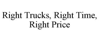 RIGHT TRUCKS, RIGHT TIME, RIGHT PRICE