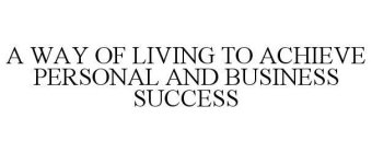 A WAY OF LIVING TO ACHIEVE PERSONAL ANDBUSINESS SUCCESS