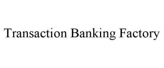 TRANSACTION BANKING FACTORY