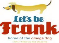 LET'S BE FRANK HOME OF THE OMEGA DOG LOCALLY PRODUCED AND GRASS-FED