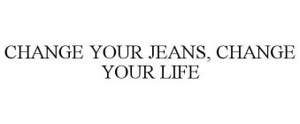 CHANGE YOUR JEANS, CHANGE YOUR LIFE