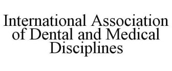 INTERNATIONAL ASSOCIATION OF DENTAL AND MEDICAL DISCIPLINES