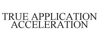 TRUE APPLICATION ACCELERATION