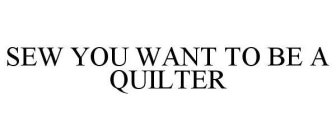SEW YOU WANT TO BE A QUILTER