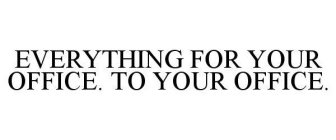 EVERYTHING FOR YOUR OFFICE. TO YOUR OFFICE.