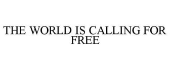 THE WORLD IS CALLING FOR FREE