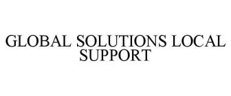 GLOBAL SOLUTIONS LOCAL SUPPORT