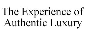 THE EXPERIENCE OF AUTHENTIC LUXURY