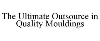 THE ULTIMATE OUTSOURCE IN QUALITY MOULDINGS
