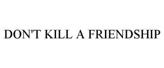 DON'T KILL A FRIENDSHIP