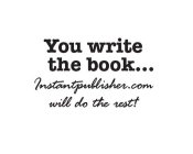 YOU WRITE THE BOOK . . . INSTANTPUBLISHER.COM WILL DO THE REST!