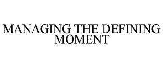 MANAGING THE DEFINING MOMENT