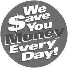WE $AVE YOU MONEY EVERY DAY!