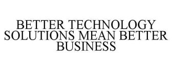 BETTER TECHNOLOGY SOLUTIONS MEAN BETTER BUSINESS