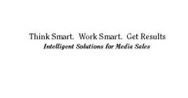 THINK SMART. WORK SMART. GET RESULTS INTELLIGENT SOLUTIONS FOR MEDIA SALES