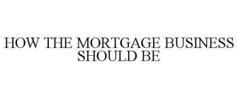HOW THE MORTGAGE BUSINESS SHOULD BE