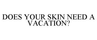 DOES YOUR SKIN NEED A VACATION?