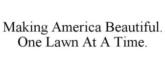 MAKING AMERICA BEAUTIFUL. ONE LAWN AT A TIME.