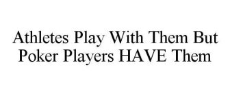 ATHLETES PLAY WITH THEM BUT POKER PLAYERS HAVE THEM