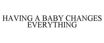 HAVING A BABY CHANGES EVERYTHING